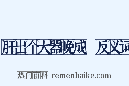 肝出个大器晚成!反义词是什么意思的图片